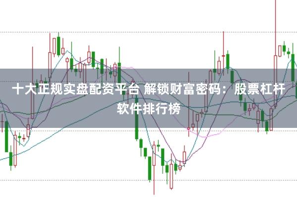 十大正規實盤配資平臺 解鎖財富密碼：股票杠桿軟件排行榜