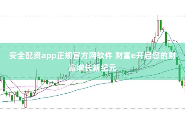 安全配資app正規官方網軟件 財富e開啟您的財富增長新紀元