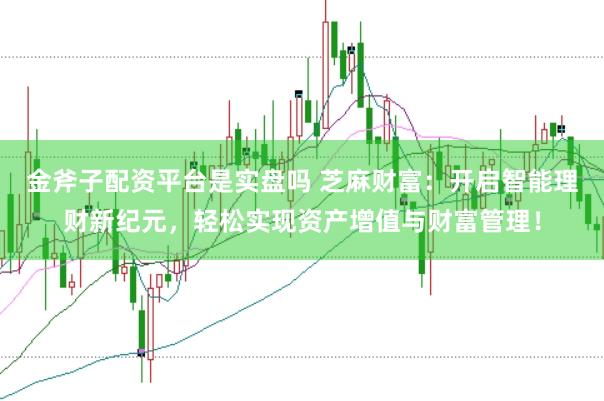 金斧子配資平臺是實盤嗎 芝麻財富：開啟智能理財新紀元，輕松實現資產增值與財富管理！