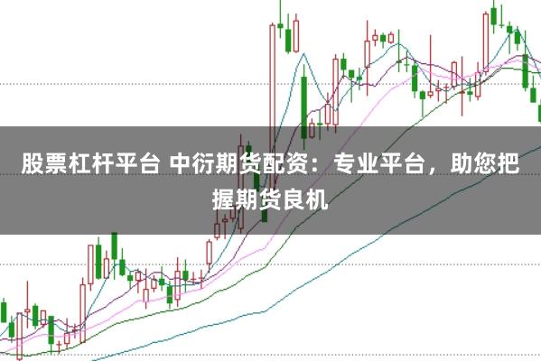 股票杠桿平臺 中衍期貨配資：專業平臺，助您把握期貨良機