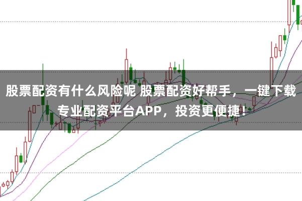 股票配資有什么風險呢 股票配資好幫手,一鍵下載專業配資平臺APP,投資更便捷!