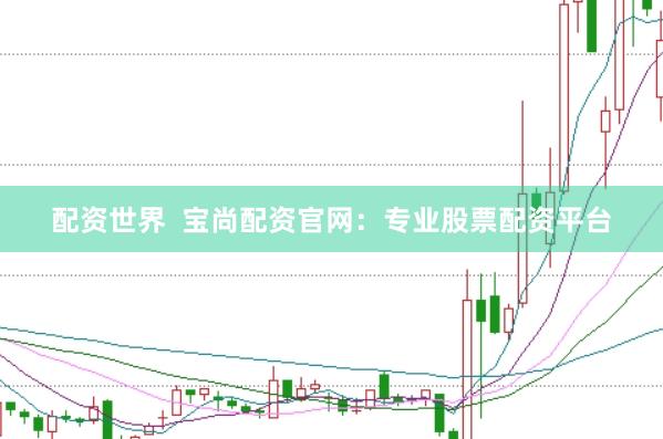 配資世界  寶尚配資官網：專業股票配資平臺