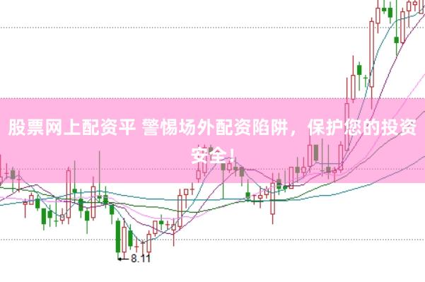 股票網上配資平 警惕場外配資陷阱，保護您的投資安全！