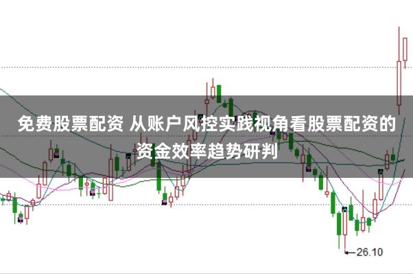 免費股票配資 從賬戶風控實踐視角看股票配資的資金效率趨勢研判
