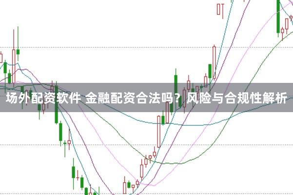 場外配資軟件 金融配資合法嗎？風險與合規性解析