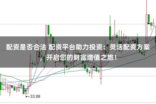 配資是否合法 配資平臺助力投資：靈活配資方案，開啟您的財富增值之旅！