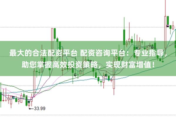 最大的合法配資平臺(tái) 配資咨詢平臺(tái)：專業(yè)指導(dǎo)，助您掌握高效投資策略，實(shí)現(xiàn)財(cái)富增值！