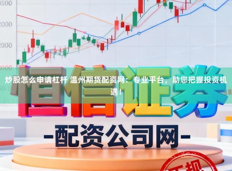 炒股怎么申請杠桿 溫州期貨配資網：專業平臺，助您把握投資機遇！