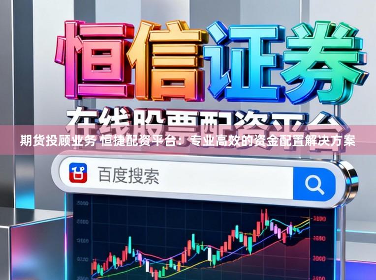 期貨投顧業務 恒捷配資平臺：專業高效的資金配置解決方案
