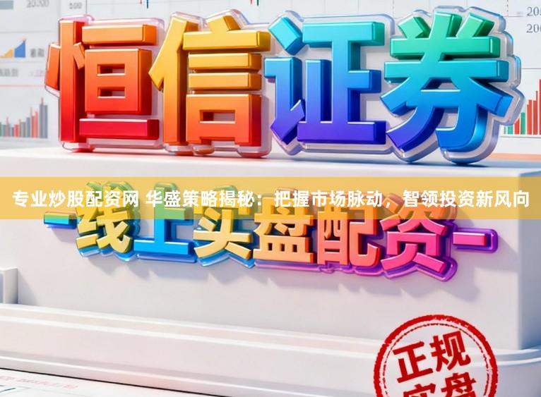 專業炒股配資網 華盛策略揭秘：把握市場脈動，智領投資新風向