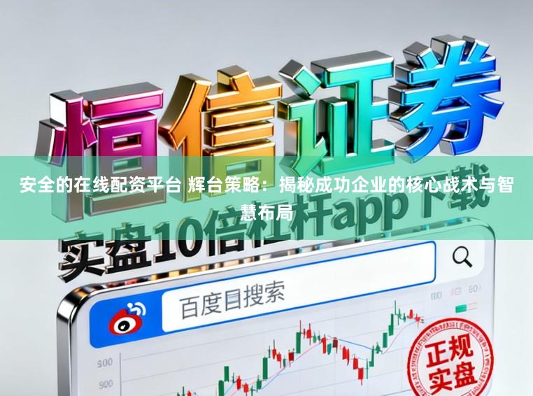 安全的在線配資平臺 輝臺策略：揭秘成功企業的核心戰術與智慧布局