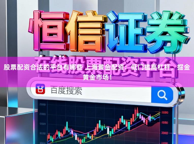 股票配資合法的平臺有哪些 上海黃金配資:低門檻高杠桿,掘金黃金市場!